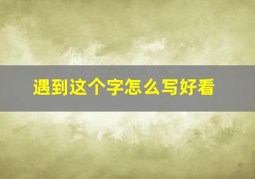 遇到这个字怎么写好看