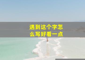 遇到这个字怎么写好看一点