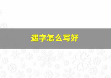 遇字怎么写好