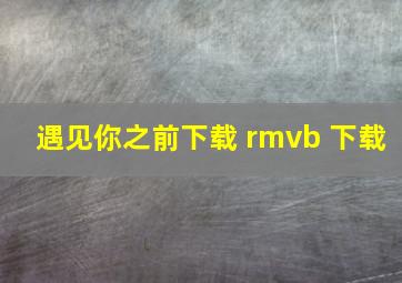 遇见你之前下载 rmvb 下载