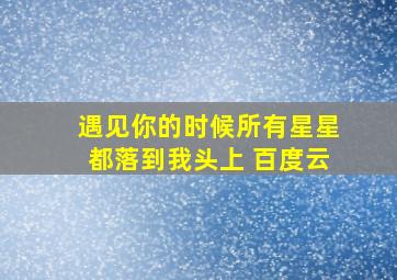 遇见你的时候所有星星都落到我头上 百度云