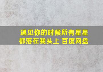 遇见你的时候所有星星都落在我头上 百度网盘