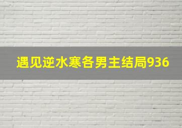 遇见逆水寒各男主结局936