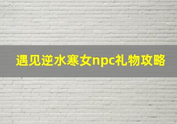 遇见逆水寒女npc礼物攻略