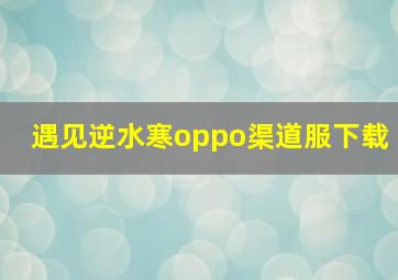 遇见逆水寒oppo渠道服下载