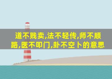 道不贱卖,法不轻传,师不顺路,医不叩门,卦不空卜的意思