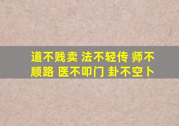 道不贱卖 法不轻传 师不顺路 医不叩门 卦不空卜