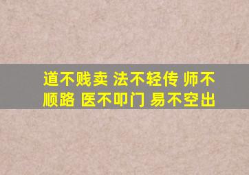 道不贱卖 法不轻传 师不顺路 医不叩门 易不空出