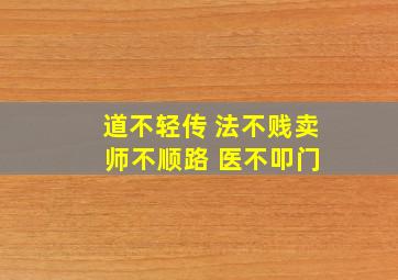 道不轻传 法不贱卖 师不顺路 医不叩门