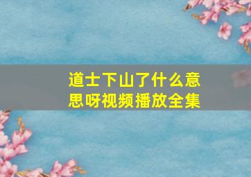 道士下山了什么意思呀视频播放全集