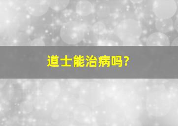 道士能治病吗?