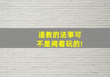 道教的法事可不是闹着玩的!