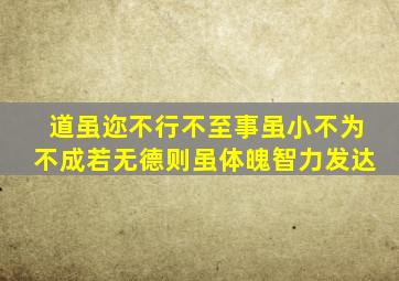 道虽迩不行不至事虽小不为不成若无德则虽体魄智力发达