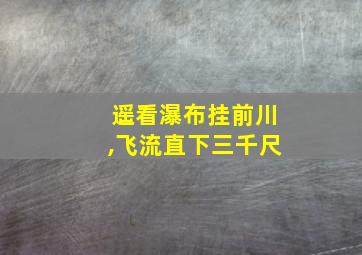 遥看瀑布挂前川,飞流直下三千尺