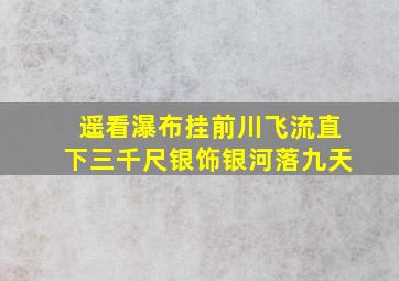 遥看瀑布挂前川飞流直下三千尺银饰银河落九天