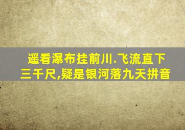 遥看瀑布挂前川.飞流直下三千尺,疑是银河落九天拼音