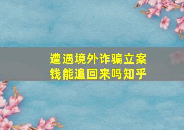 遭遇境外诈骗立案钱能追回来吗知乎