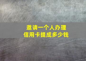 邀请一个人办理信用卡提成多少钱