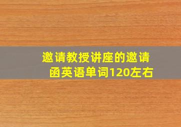 邀请教授讲座的邀请函英语单词120左右