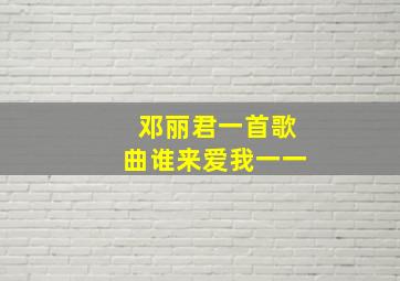 邓丽君一首歌曲谁来爱我一一