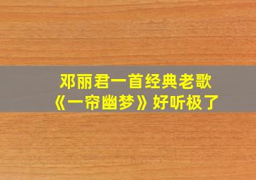 邓丽君一首经典老歌《一帘幽梦》好听极了