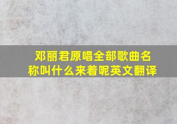 邓丽君原唱全部歌曲名称叫什么来着呢英文翻译