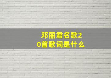 邓丽君名歌20首歌词是什么