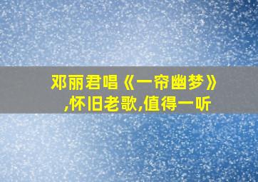 邓丽君唱《一帘幽梦》,怀旧老歌,值得一听