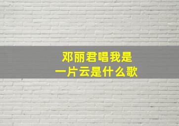 邓丽君唱我是一片云是什么歌