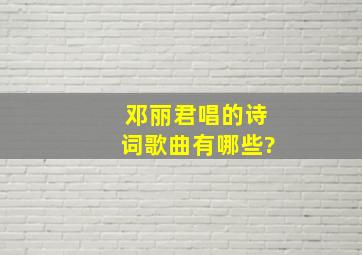 邓丽君唱的诗词歌曲有哪些?