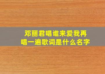 邓丽君唱谁来爱我再唱一遍歌词是什么名字