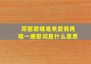 邓丽君唱谁来爱我再唱一遍歌词是什么意思