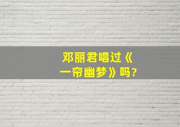 邓丽君唱过《一帘幽梦》吗?