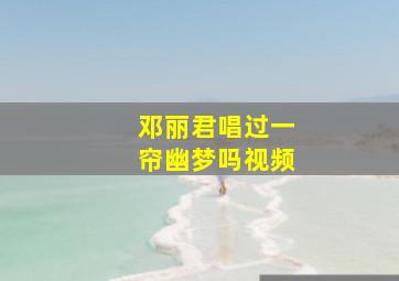 邓丽君唱过一帘幽梦吗视频