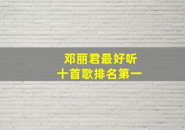 邓丽君最好听十首歌排名第一