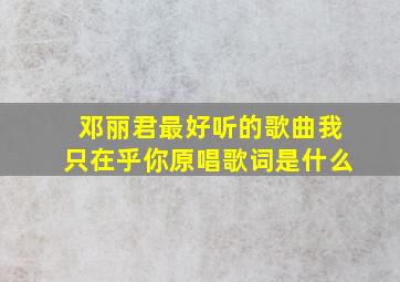 邓丽君最好听的歌曲我只在乎你原唱歌词是什么