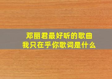 邓丽君最好听的歌曲我只在乎你歌词是什么