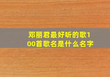 邓丽君最好听的歌100首歌名是什么名字