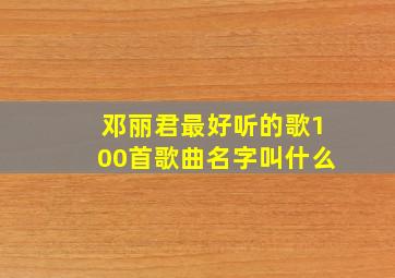 邓丽君最好听的歌100首歌曲名字叫什么