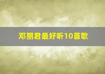 邓丽君最好听10首歌