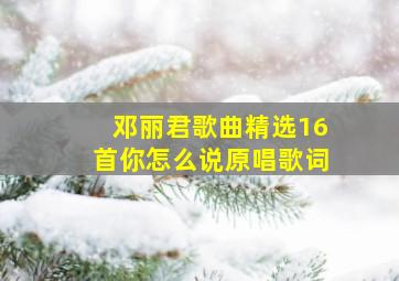 邓丽君歌曲精选16首你怎么说原唱歌词