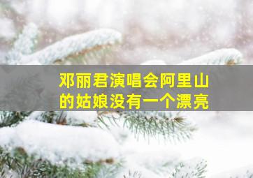 邓丽君演唱会阿里山的姑娘没有一个漂亮