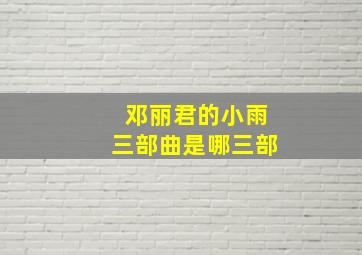 邓丽君的小雨三部曲是哪三部