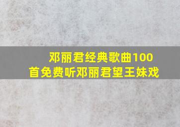 邓丽君经典歌曲100首免费听邓丽君望王妹戏