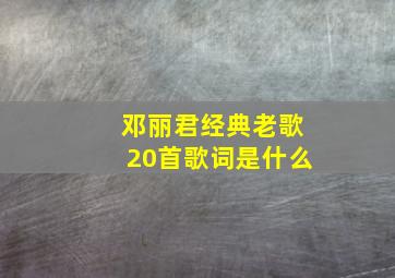 邓丽君经典老歌20首歌词是什么