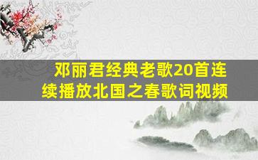 邓丽君经典老歌20首连续播放北国之春歌词视频