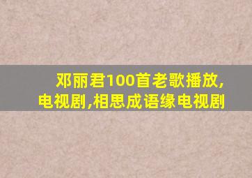 邓丽君100首老歌播放,电视剧,相思成语缘电视剧