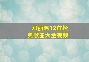 邓丽君12首经典歌曲大全视频