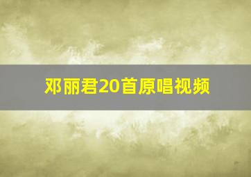 邓丽君20首原唱视频