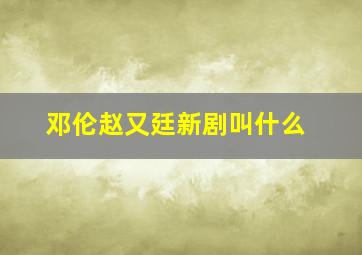 邓伦赵又廷新剧叫什么